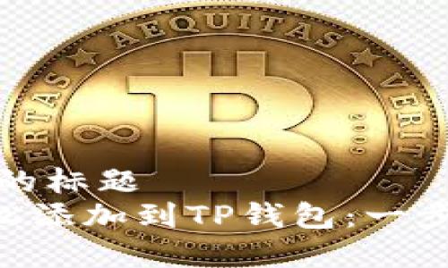 易于理解且的标题  
XRP如何轻松添加到TP钱包：一步一步的指南