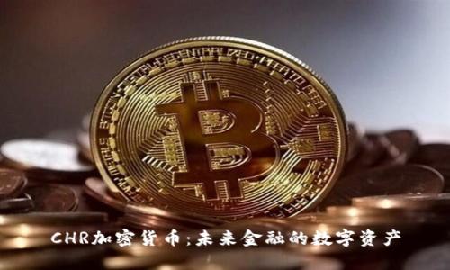 CHR加密货币：未来金融的数字资产