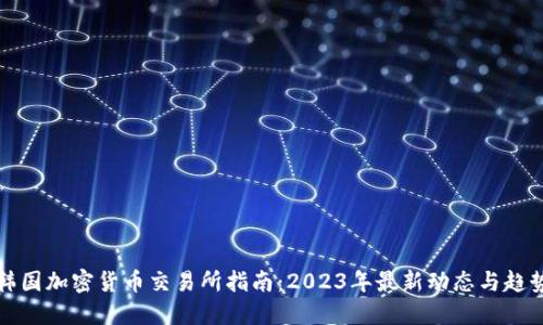 韩国加密货币交易所指南：2023年最新动态与趋势