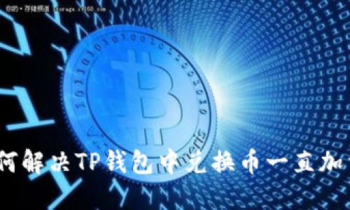 标题: 如何解决TP钱包中兑换币一直加载的问题？