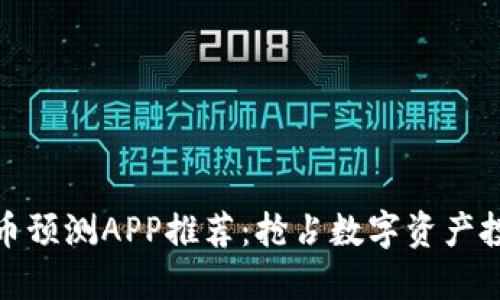 加密货币预测APP推荐：抢占数字资产投资先机