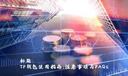 标题
TP钱包使用指南：注意事项与FAQs