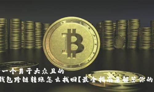 思考一个易于大众且的  
 TP钱包跨链转账怎么找回？最全指南来解答你的疑惑