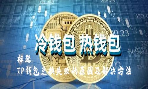 标题
TP钱包兑换失败的原因及解决方法