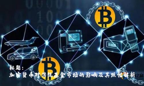 标题:
加密货币对传统基金市场的影响及其跌幅解析