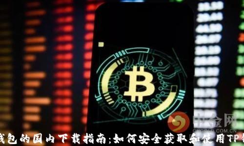 
TP钱包的国内下载指南：如何安全获取和使用TP钱包