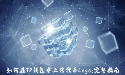 
如何在TP钱包中上传代币Logo：完整指南