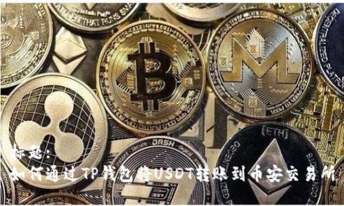 标题:
如何通过TP钱包将USDT转账到币安交易所