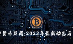 数字加密货币新闻：2023年最新动态与市场分析