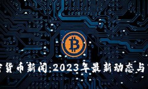 数字加密货币新闻：2023年最新动态与市场分析