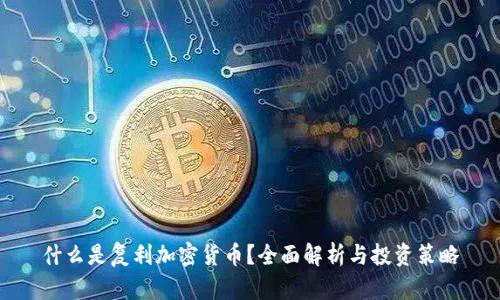 什么是复利加密货币？全面解析与投资策略