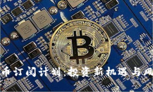 加密货币订阅计划：投资新机遇与风险分析