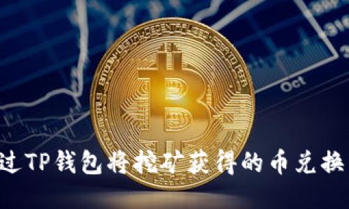 如何通过TP钱包将挖矿获得的币兑换成USDT