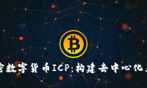 全面解析加密数字货币ICP：构建去中心化互联网的未来