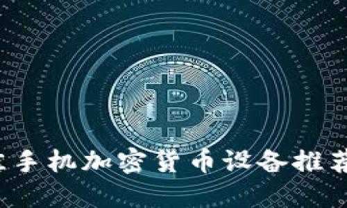 2023年最佳手机加密货币设备推荐与购买指南