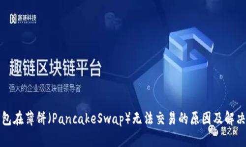 TP钱包在薄饼（PancakeSwap）无法交易的原因及解决方案