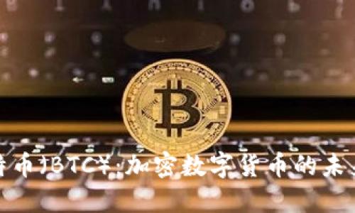 深入了解比特币（BTC）：加密数字货币的未来与投资机会