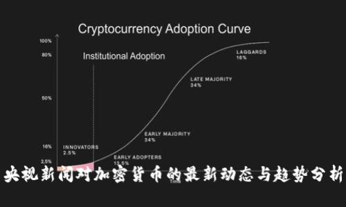 央视新闻对加密货币的最新动态与趋势分析