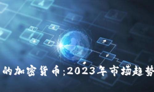 当前最热门的加密货币：2023年市场趋势与投资指南