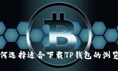 如何选择适合下载TP钱包的浏览器