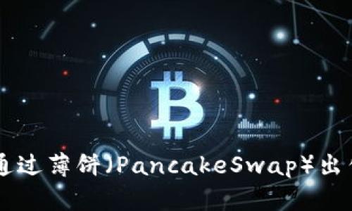 如何在TP钱包中通过薄饼（PancakeSwap）出售币种: 完整指南