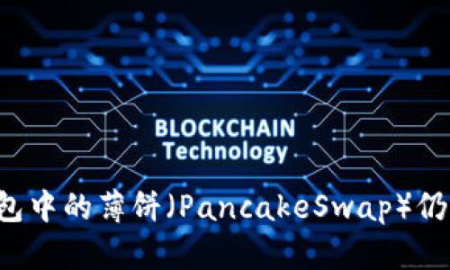 为什么TP钱包中的薄饼（PancakeSwap）仍然可以交易？