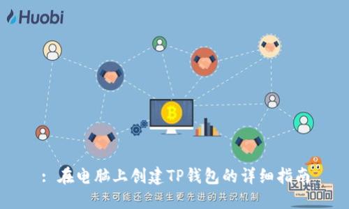 : 在电脑上创建TP钱包的详细指南