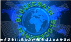 ziaoti加密货币BTC还会反扑吗？分析未来走势与投