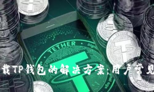 华为手机下载TP钱包的解决方案：用户常见问题与解析