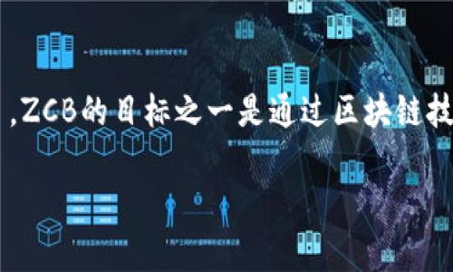 是的，ZCB（Zero Carbon Blockchain）是一种加密货币。它旨在通过去中心化技术支持绿色和可持续发展的项目。ZCB的目标之一是通过区块链技术推动环保和降低碳排放。例如，ZCB可以用于资助可再生能源项目或作为参与者在生态系统中进行交易的媒介。

如果你有关于ZCB或其他相关主题的具体问题，欢迎随时问我！