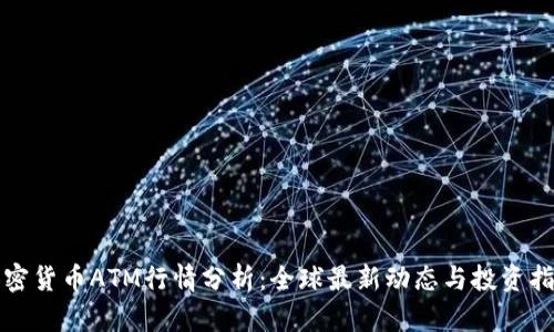 加密货币ATM行情分析：全球最新动态与投资指南