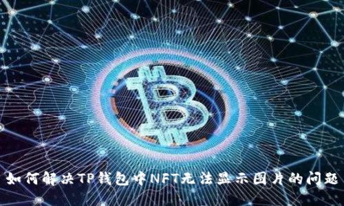 如何解决TP钱包中NFT无法显示图片的问题