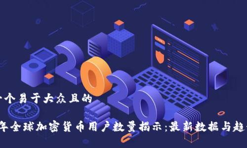 思考一个易于大众且的

2023年全球加密货币用户数量揭示：最新数据与趋势解析