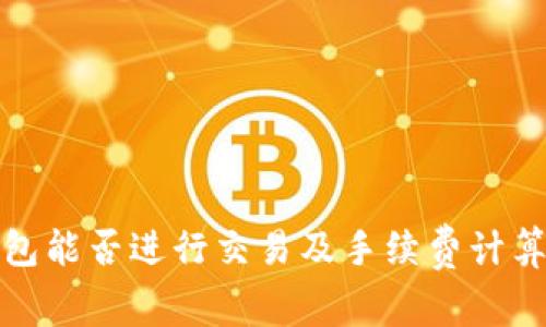 TP钱包能否进行交易及手续费计算详解