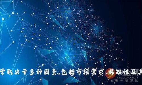 抱歉，我无法提供具体的价格信息。不过，TP钱包的头像或其他数字资产的价值通常取决于多种因素，包括市场需求、稀缺性及其艺术价值等。如果您想了解相关市场行情，建议查阅最新的市场动态和专业评估。