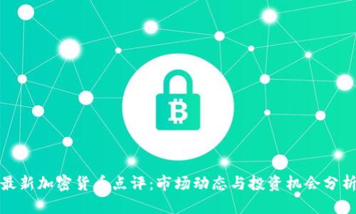 最新加密货币点评：市场动态与投资机会分析