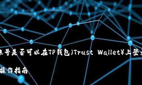 在以下内容中，我们将探讨币安（Binance）账号是否可以在TP钱包（Trust Wallet）上登录，并详细分析相关的概念、步骤及常见问题。

币安账号能否在TP钱包上登录？深度解析与操作指南