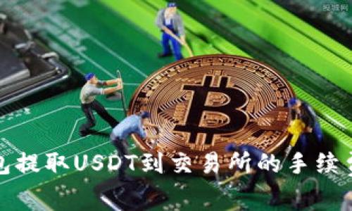 TP钱包提取USDT到交易所的手续费详解