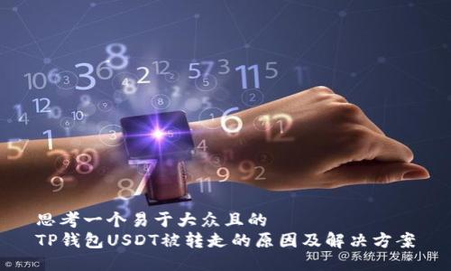 思考一个易于大众且的  
TP钱包USDT被转走的原因及解决方案