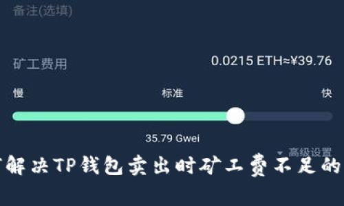 如何解决TP钱包卖出时矿工费不足的问题