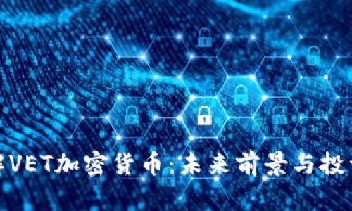 : 深入了解VET加密货币：未来前景与投资价值分析