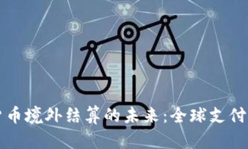 加密货币境外结算的未来：全球支付的变革