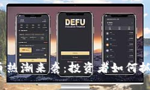 加密货币热潮来袭：投资者如何抓住机会？