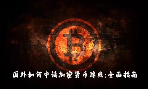 国外如何申请加密货币牌照：全面指南