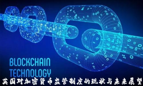 
英国对加密货币监管制度的现状与未来展望