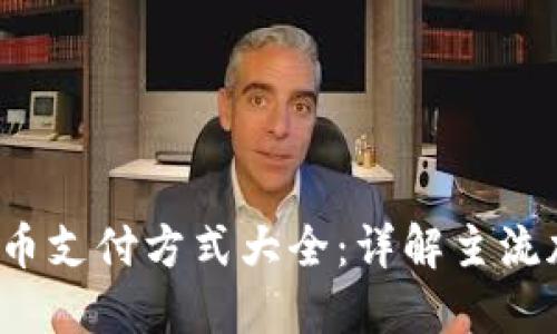 2023最新加密货币支付方式大全：详解主流加密货币及其应用