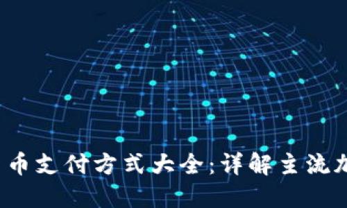 2023最新加密货币支付方式大全：详解主流加密货币及其应用
