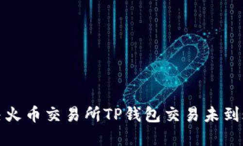 如何解决火币交易所TP钱包交易未到账的问题
