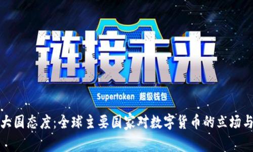加密货币大国态度：全球主要国家对数字货币的立场与政策分析