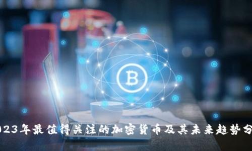 2023年最值得关注的加密货币及其未来趋势分析